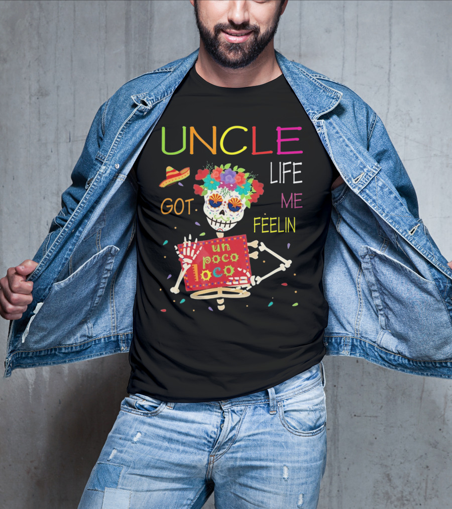 Uncle Life Got Me Feelin' Un Poco Loco Colorful Sugar Skull Fiesta Vibes T-Shirt