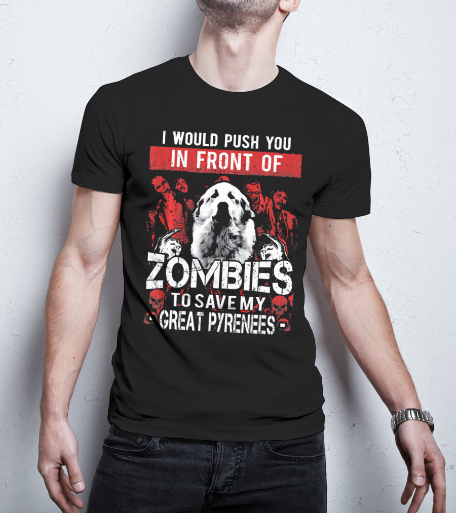 I Would Push You In Front Of Zombies To Save My Great Pyrenees T-Shirt