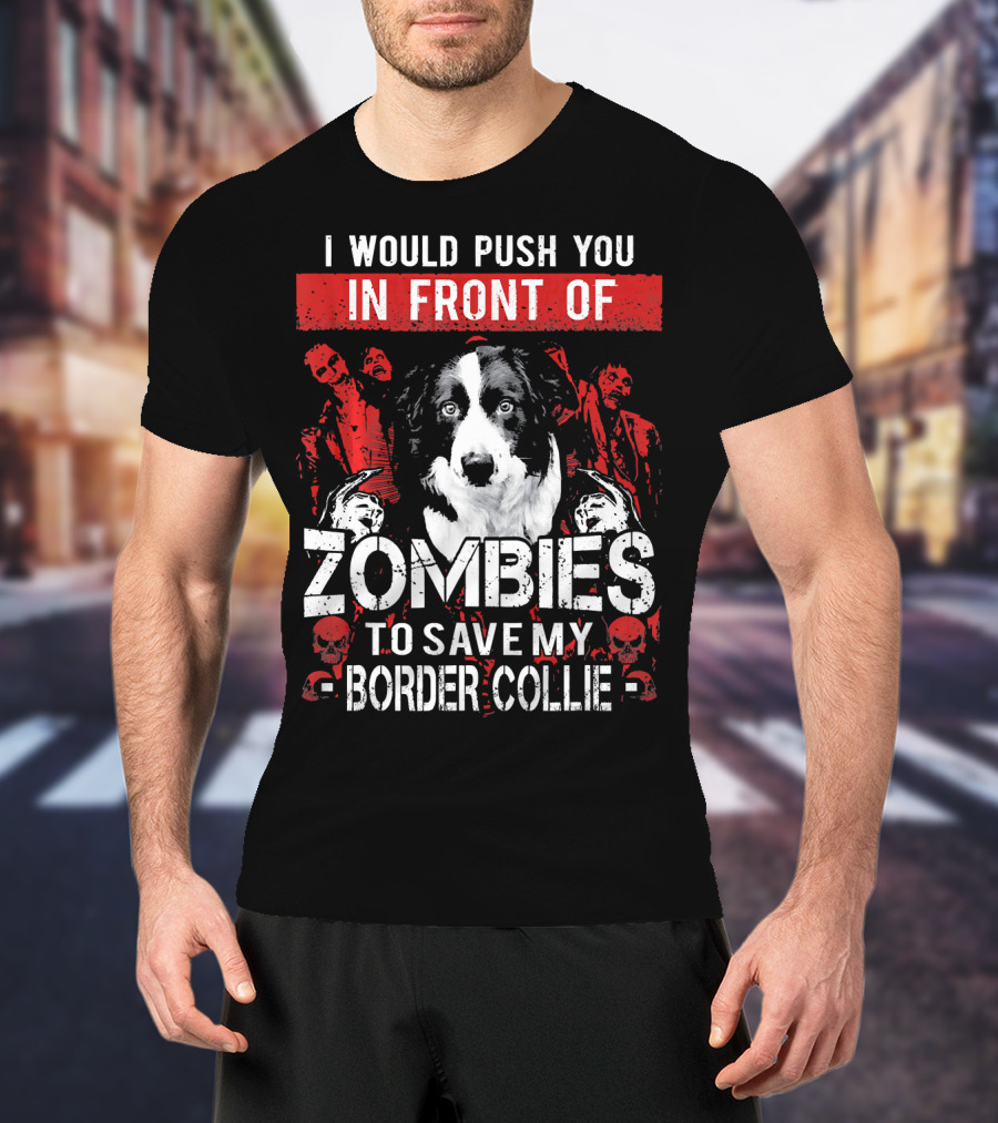 I Would Push You In Front Of Zombies To Save My Border Collie T-Shirt