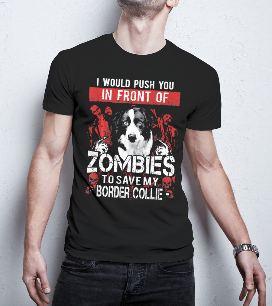 I Would Push You In Front Of Zombies To Save My Border Collie T-Shirt