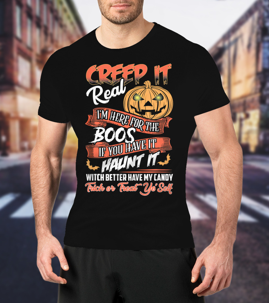 Creep It Real I'm Here For The Boos If You Have It Haunt It Witch Better Have My Candy Trick Or Treat Yo' Self Pumpkin T-Shirt