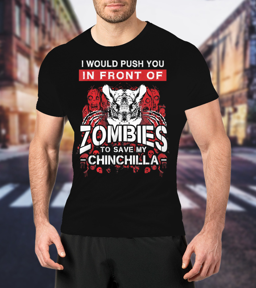 I Would Push You In Front Of Zombies To Save My Chinchilla T-Shirt