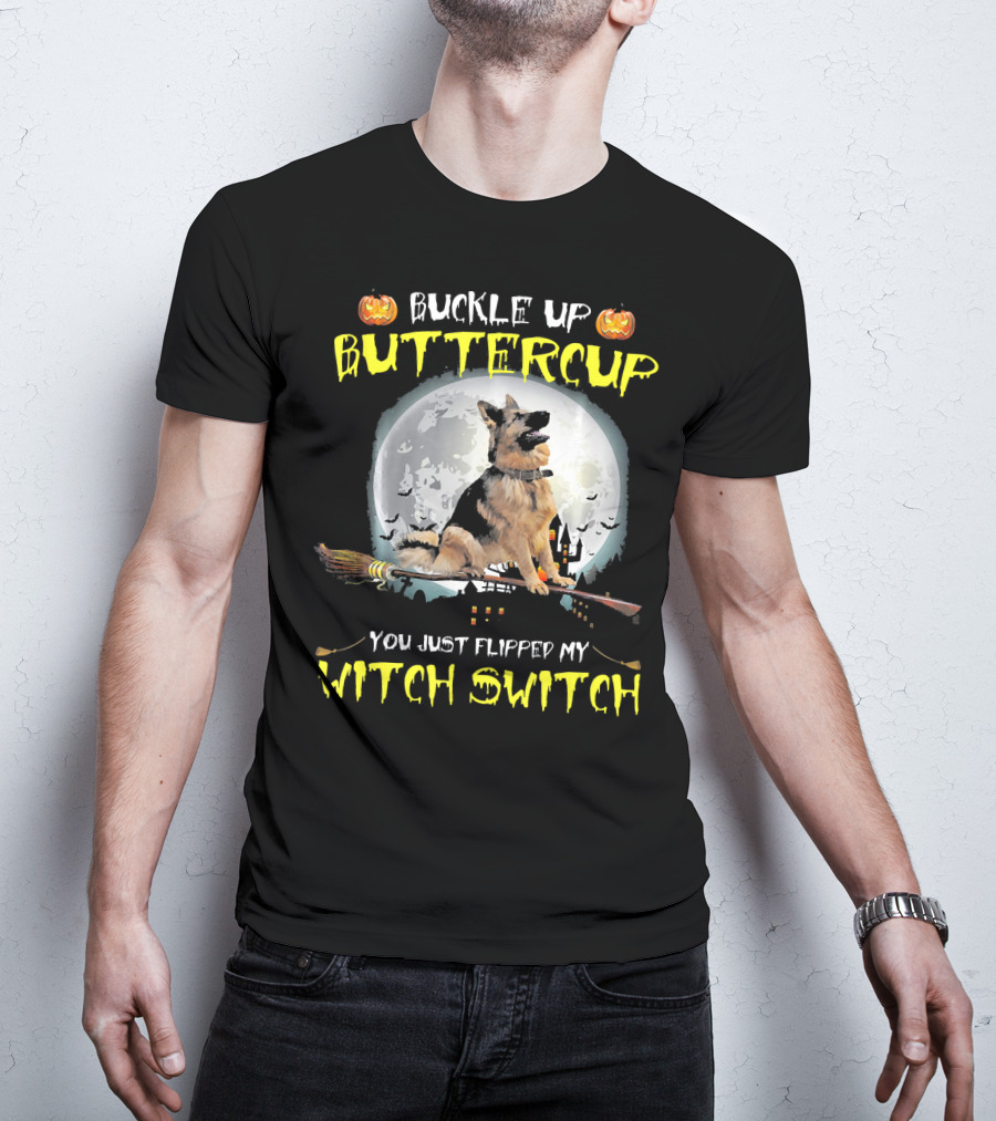 Buckle Up Buttercup German Shepherd You Just Flipped My Witch Switch T-Shirt