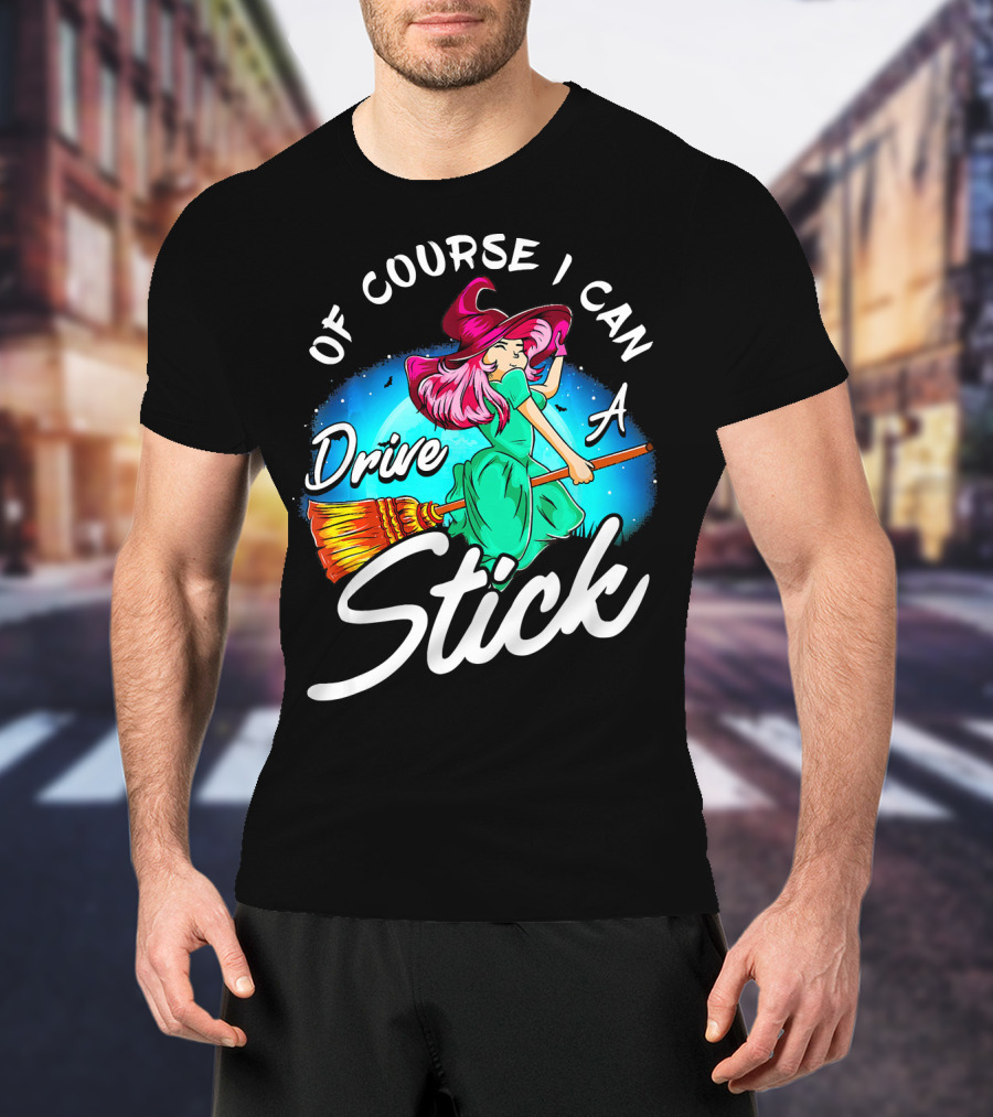 Of Course I Can Drive A Stick Cute Witch Broomstick Magic T-Shirt