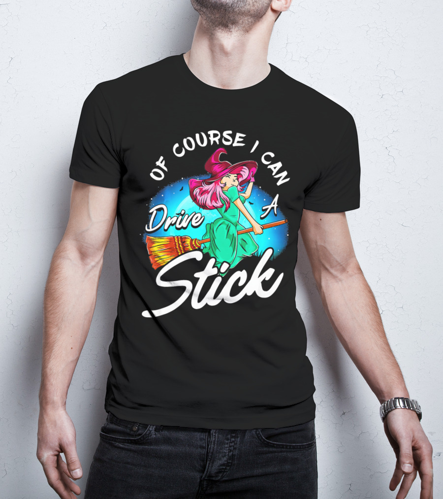 Of Course I Can Drive A Stick Cute Witch Broomstick Magic T-Shirt
