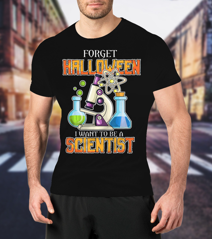 Forget Halloween I Want To Be A Scientist T-Shirt
