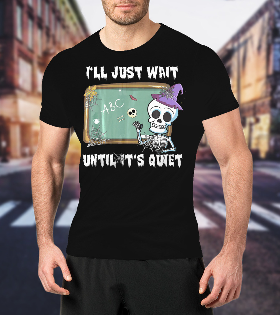 I'll Just Wait Until It's Quiet Funny Skeleton Teacher Halloween T-Shirt