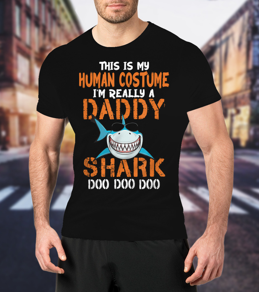 This Is My Human Costume I'm Really A Daddy Shark Doo Doo Doo T-Shirt