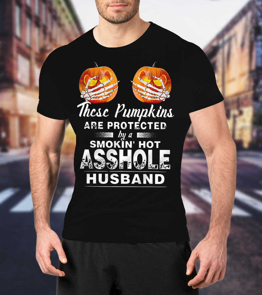 These Pumpkins Are Protected By A Smokin' Hot Asshole Husband T-Shirt