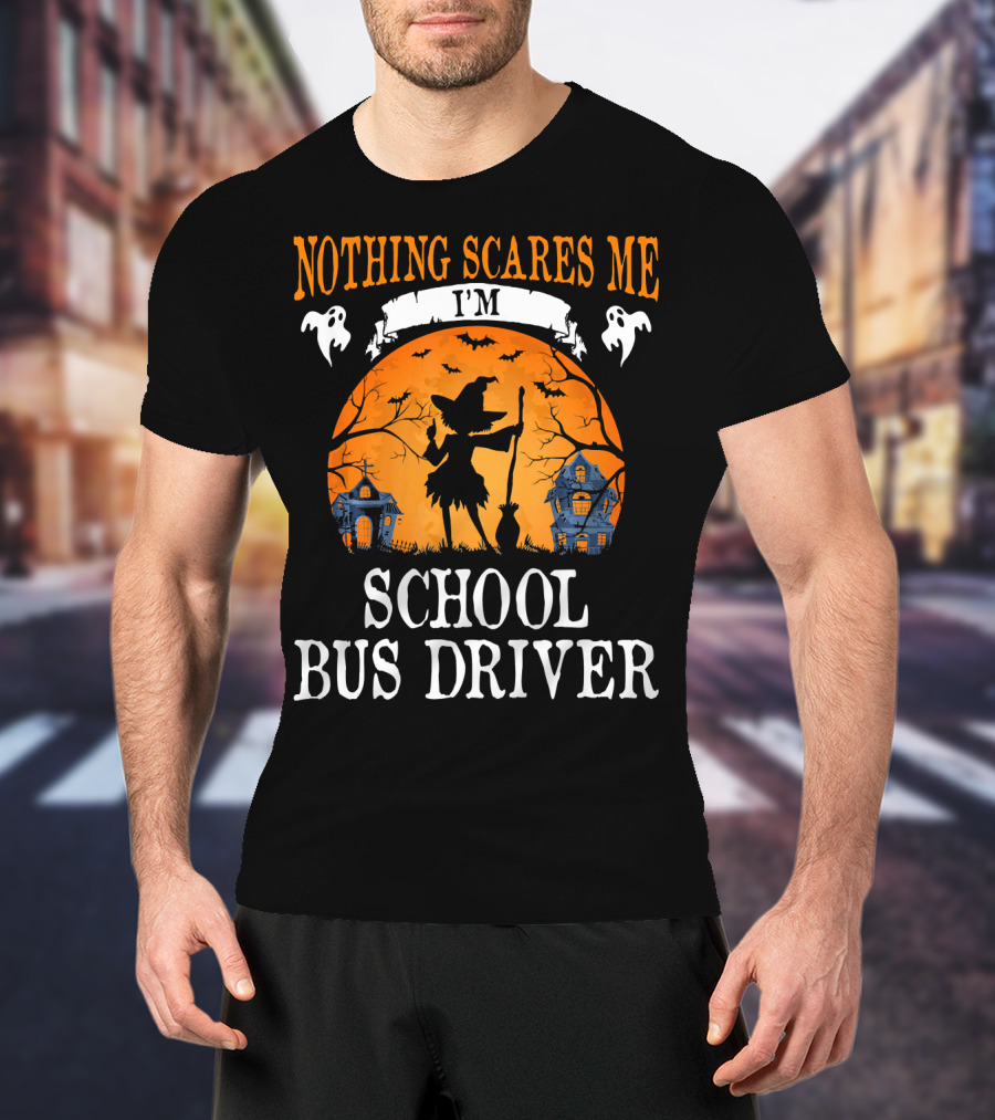 Nothing Scares Me I’m School Bus Driver Halloween Witch And Haunted Houses T-Shirt