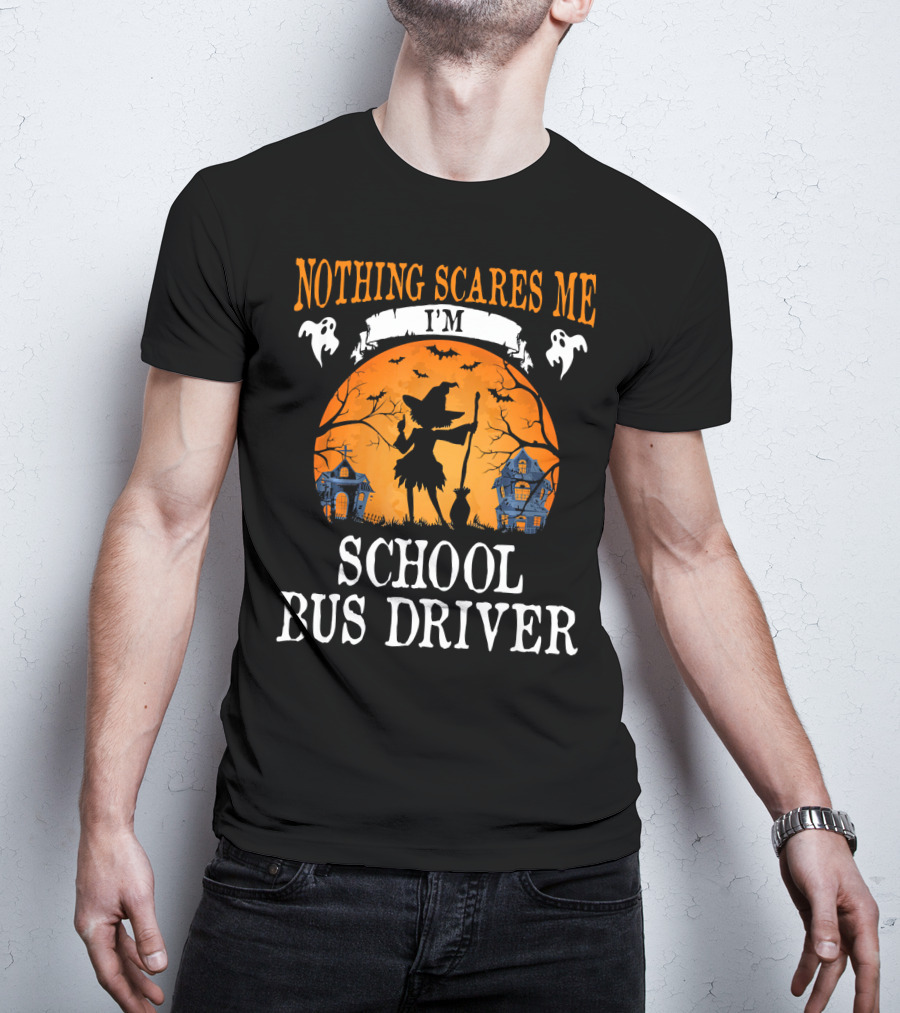 Nothing Scares Me I’m School Bus Driver Halloween Witch And Haunted Houses T-Shirt