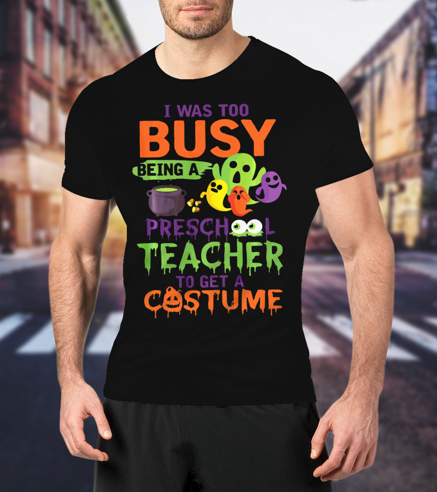 I Was Too Busy Being A Preschool Teacher To Get A Costume Ghosts Cauldron Pumpkins T-Shirt