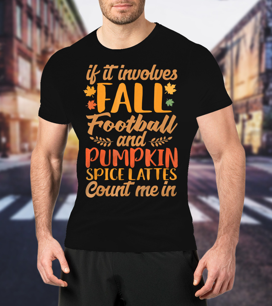 If It Involves Fall Football And Pumpkin Spice Lattes Count Me In T-Shirt