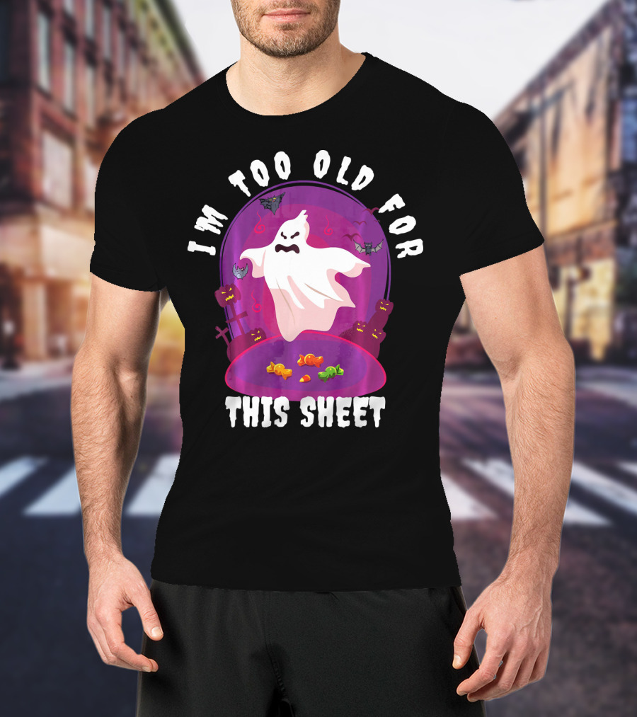 I'm Too Old For This Sheet Ghost Halloween Candy Pumpkins And Bats T-Shirt