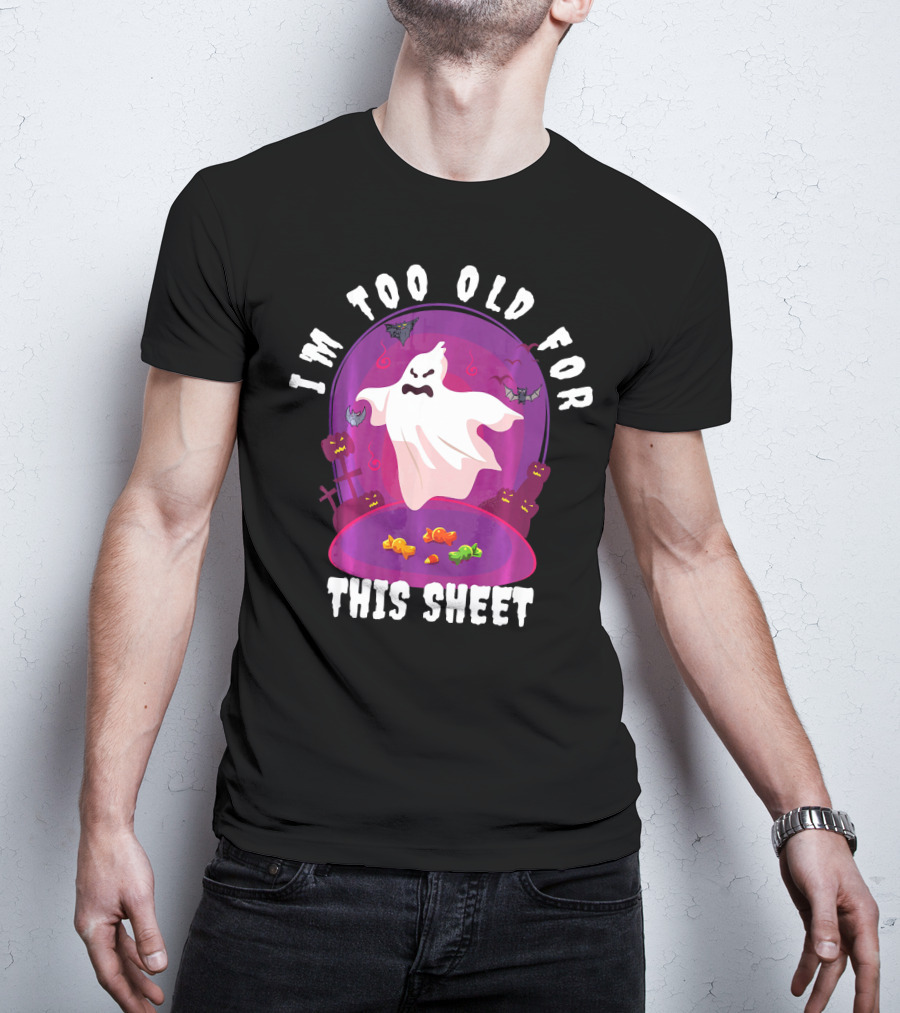 I'm Too Old For This Sheet Ghost Halloween Candy Pumpkins And Bats T-Shirt