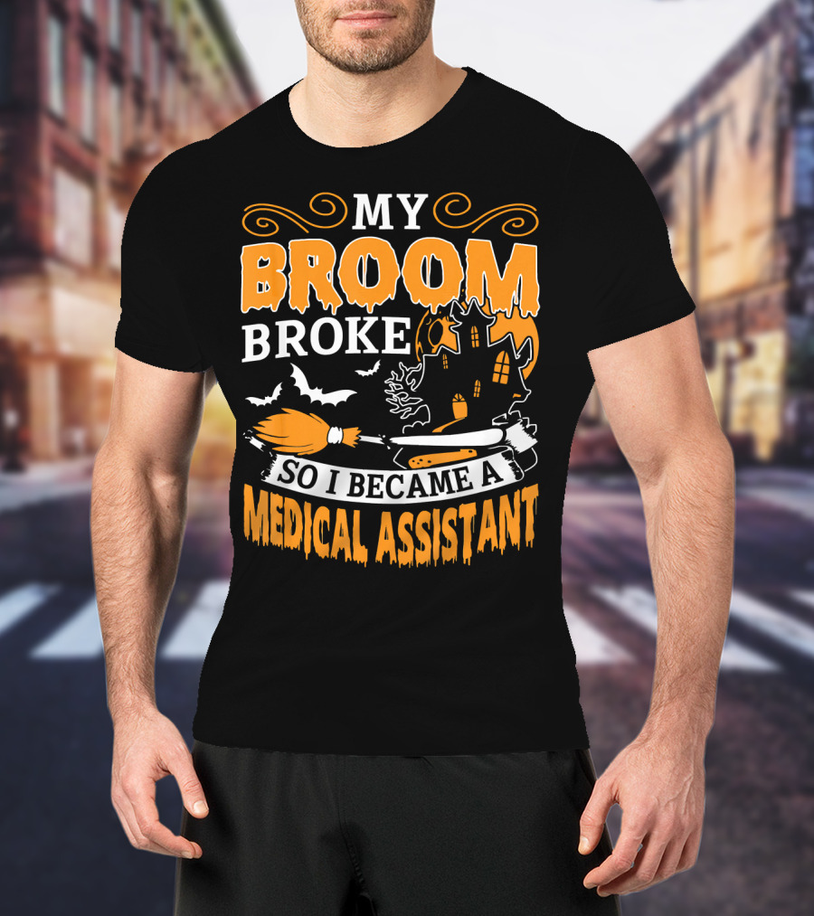 My Broom Broke So I Became A Medical Assistant Haunted House Halloween T-Shirt