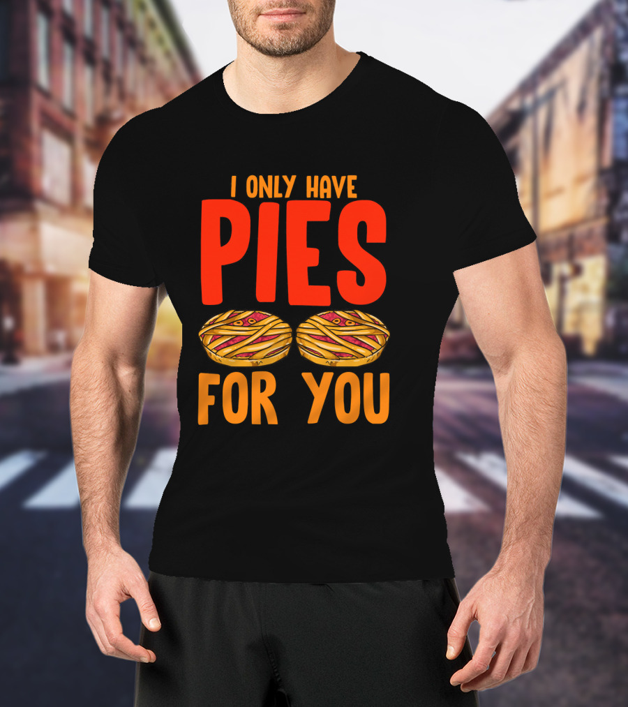 I Only Have Pies For You Funny Pumpkin Pie Autumn Fall Silly T-Shirt
