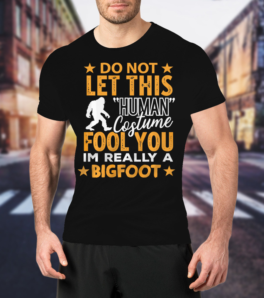 Do Not Let This Human Costume Fool You I'm Really A Bigfoot T-Shirt