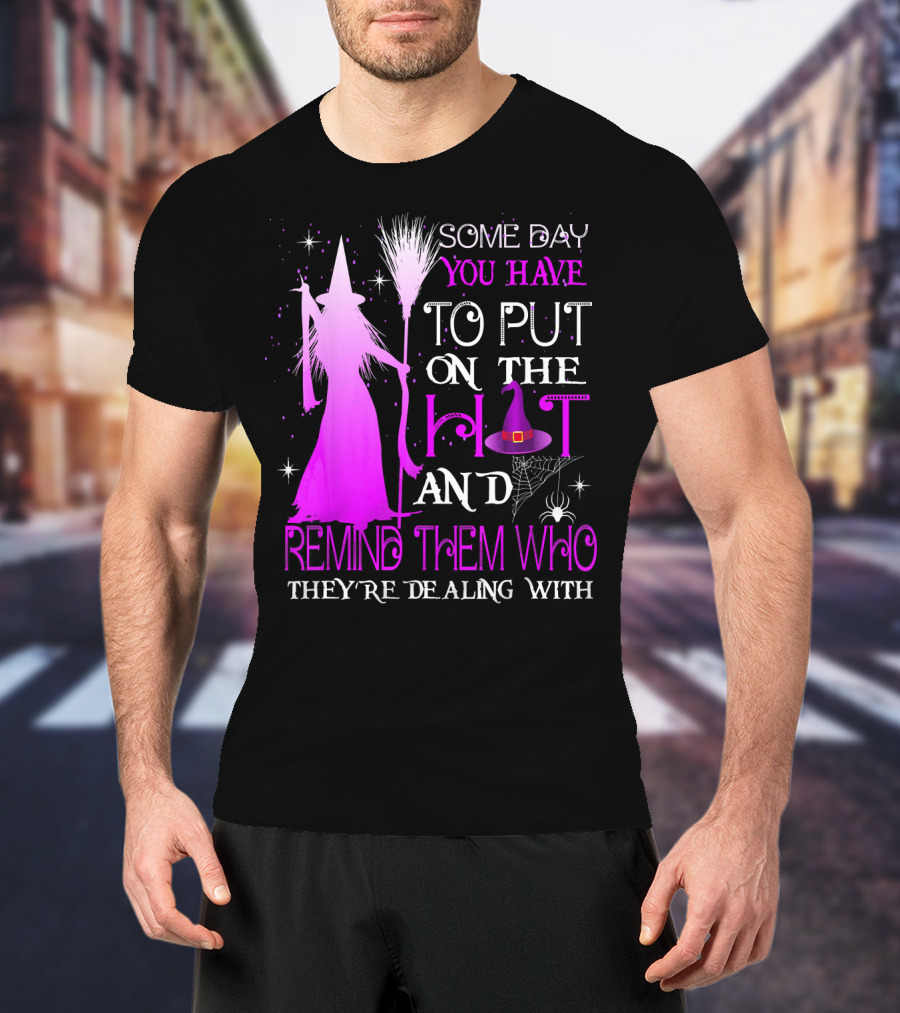 Some Day You Have To Put On The Hat And Remind Them Who They're Dealing T-Shirt