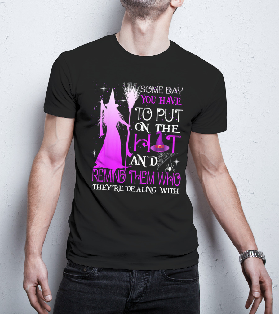 Some Day You Have To Put On The Hat And Remind Them Who They're Dealing T-Shirt