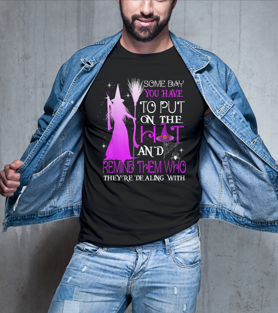 Some Day You Have To Put On The Hat And Remind Them Who They're Dealing T-Shirt