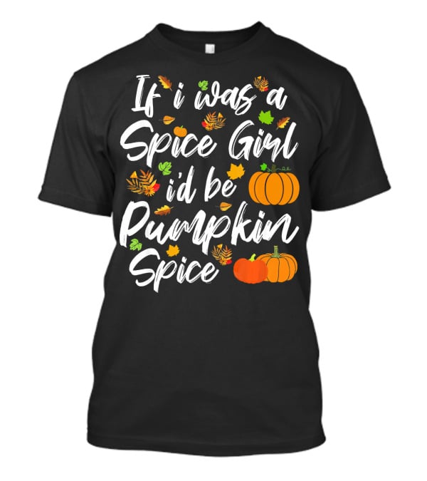 If I Was A Spice Girl I'd Be Pumpkin Spice Autumn Leaves Pumpkins T-Shirt