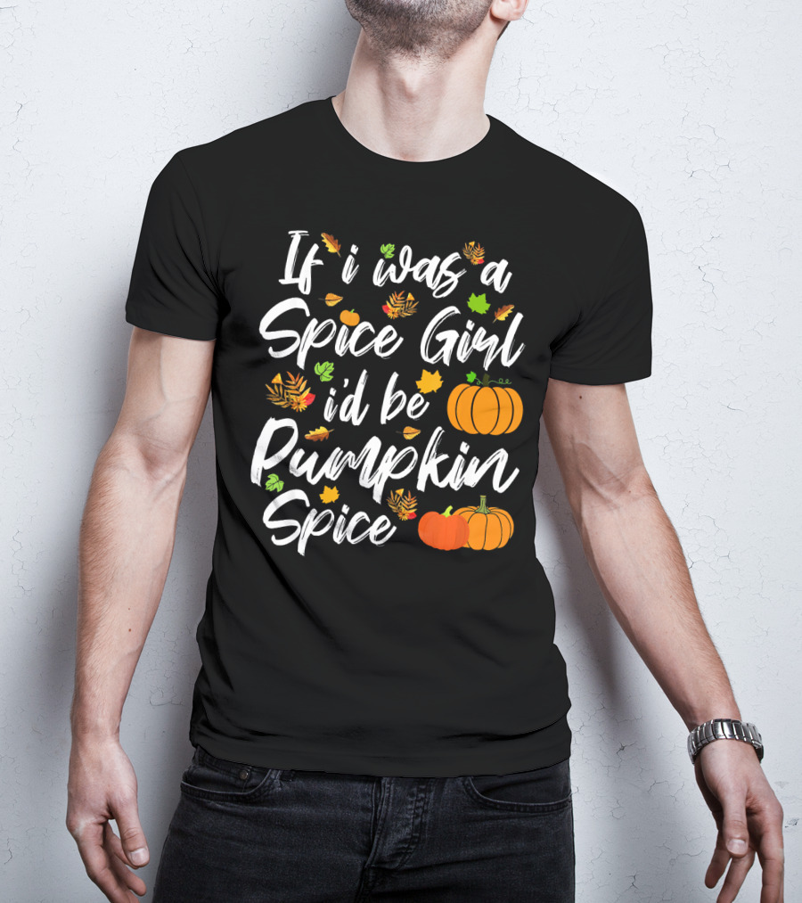 If I Was A Spice Girl I'd Be Pumpkin Spice Autumn Leaves Pumpkins T-Shirt