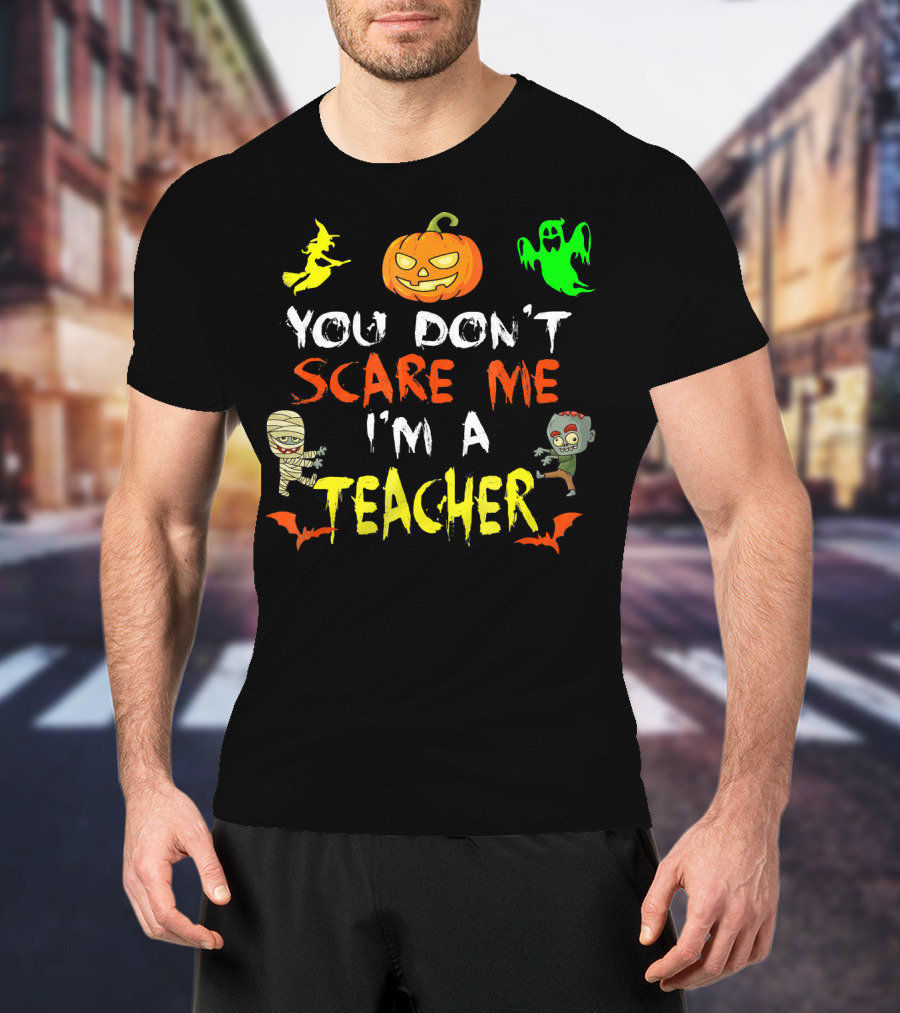 You Don't Scare Me I'm A Teacher Halloween Ghost Witch Pumpkin Mummy Zombie T-Shirt