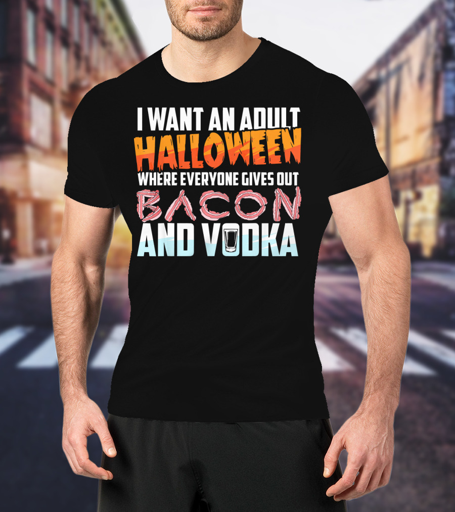 I Want An Adult Halloween Where Everyone Gives Out Bacon And Vodka T-Shirt