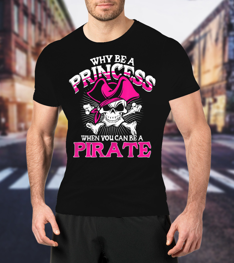 Why Be A Princess When You Can Be A Pirate Skull And Crossbones Pink Hat T-Shirt