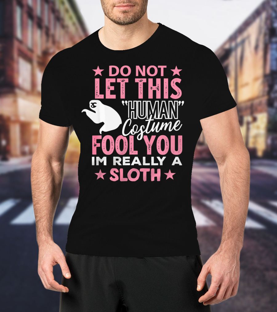 Do Not Let This Human Costume Fool You I'm Really A Sloth T-Shirt
