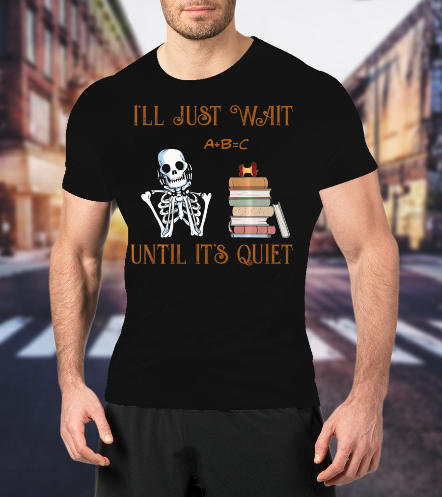 I'll Just Wait Until It's Quiet Skeleton A+B=C Books T-Shirt