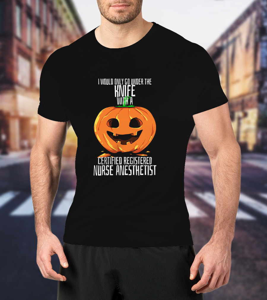 I Would Only Go Under The Knife With A Certified Registered Nurse Anesthetist Halloween Pumpkin T-Shirt