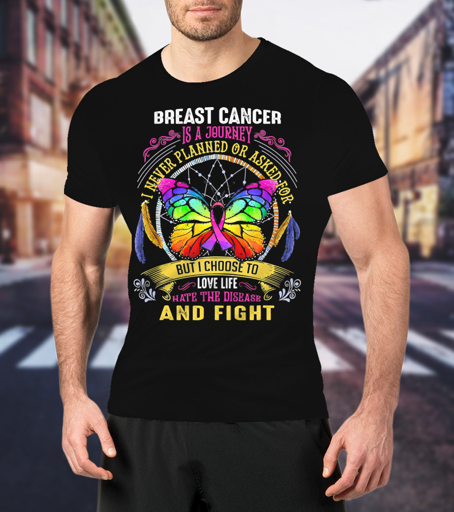 Breast Cancer Is A Journey I Never Planned Or Asked For But I Choose To Love Life Hate The Disease And Fight T-Shirt