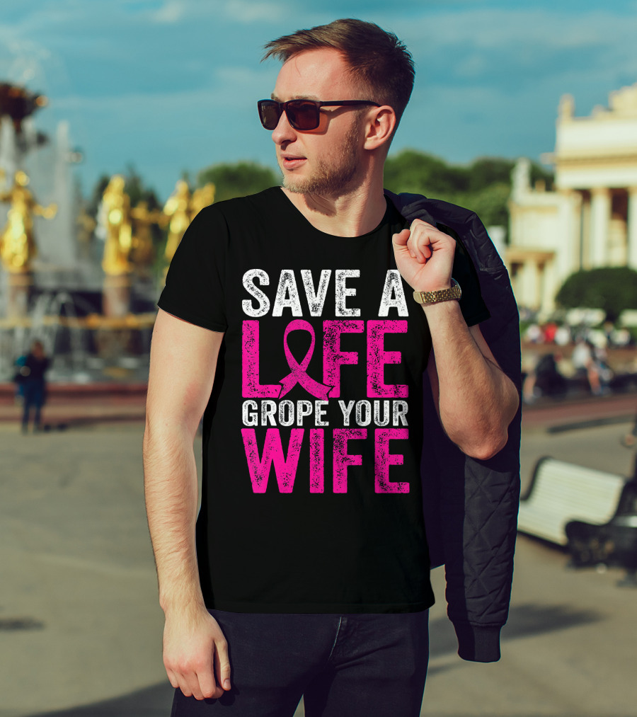 Save A Life Grope Your Wife Breast Cancer Awareness Pink T-Shirt