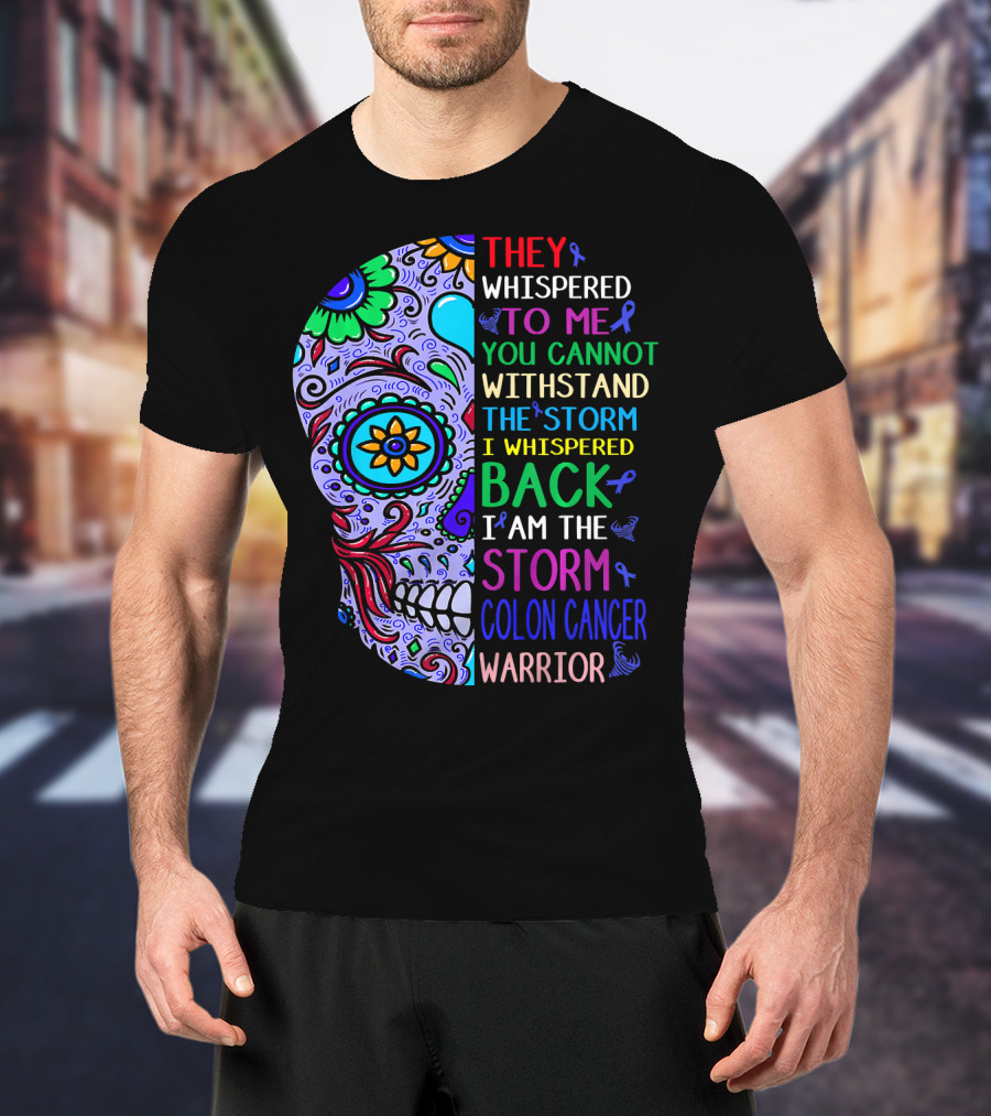 They Whispered To Me You Cannot Withstand The Storm I Whispered Back I Am The Storm Colon Cancer Warrior T-Shirt