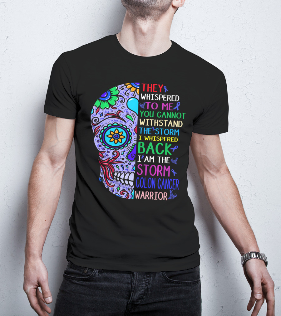 They Whispered To Me You Cannot Withstand The Storm I Whispered Back I Am The Storm Colon Cancer Warrior T-Shirt