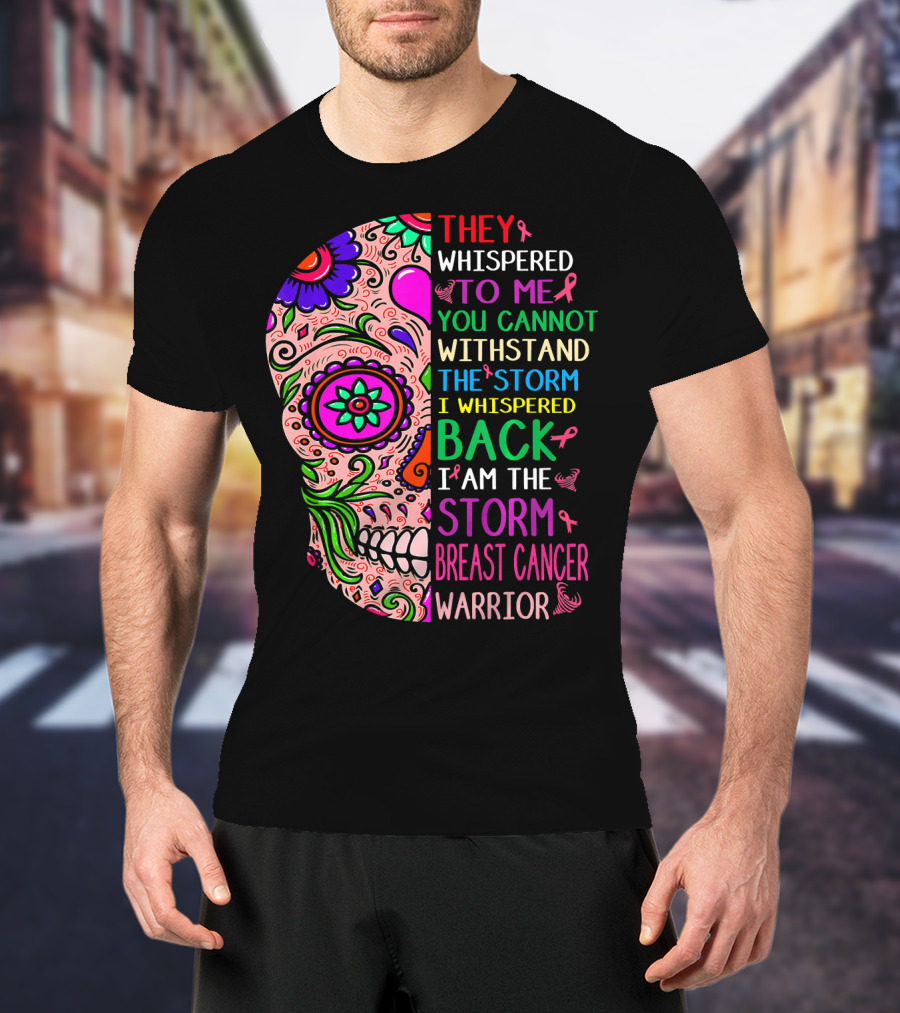 They Whispered To ME You Cannot Withstand The Storm I Whispered Back I Am The Storm Breast Cancer Warrior T-Shirt