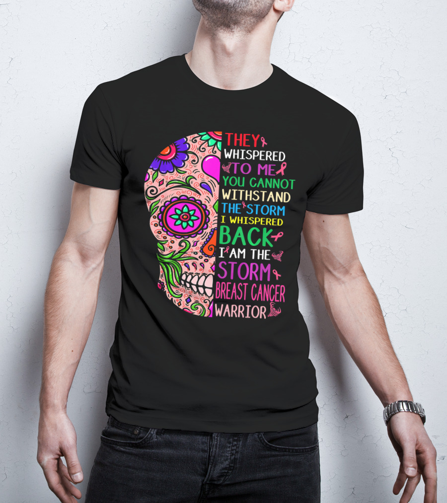 They Whispered To ME You Cannot Withstand The Storm I Whispered Back I Am The Storm Breast Cancer Warrior T-Shirt