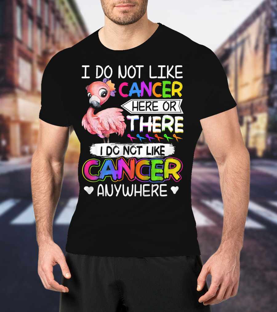 I Do Not Like Cancer Here Or There I Do Not Like Cancer Anywhere Flamingo Rainbow Ribbons T-Shirt
