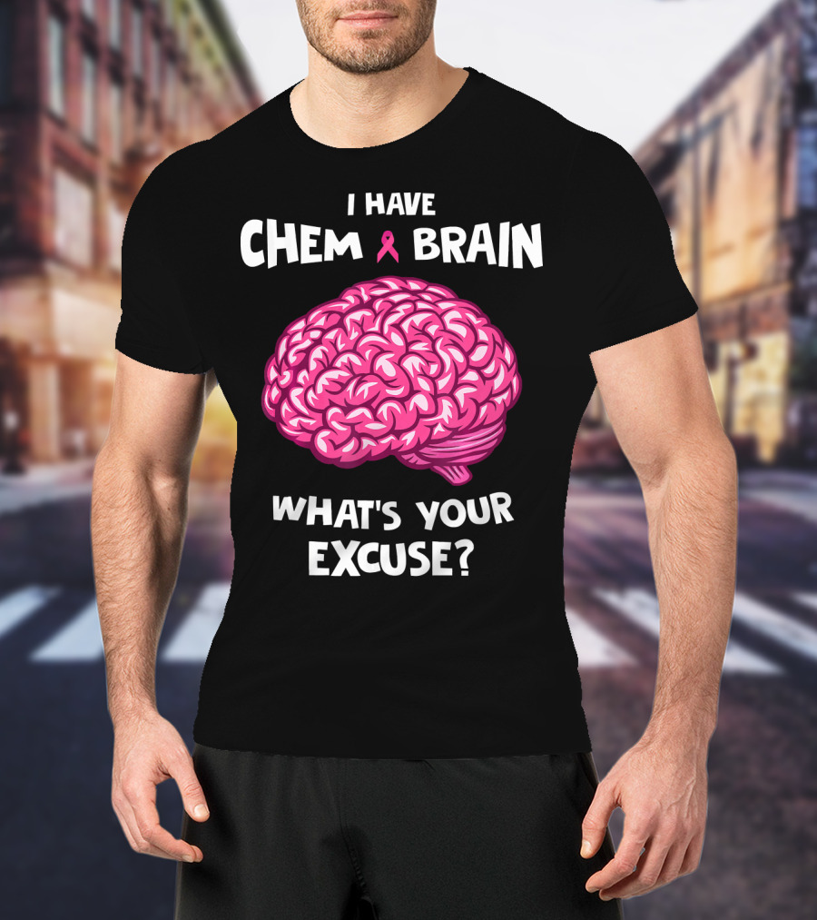 I Have Chemo Brain Breast Cancer Awareness What’s Your Excuse T-Shirt