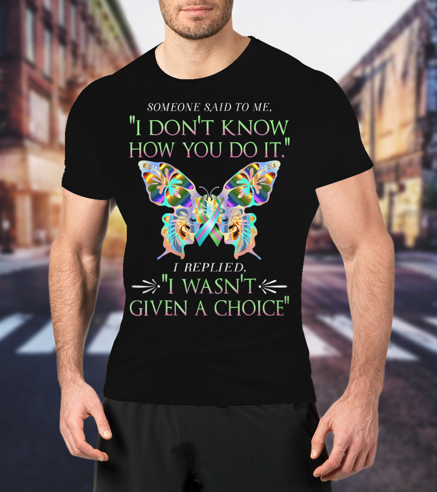 Someone Said To Me I Don't Know How You Do It Butterfly I Replied I Wasn't Given A Choice T-Shirt