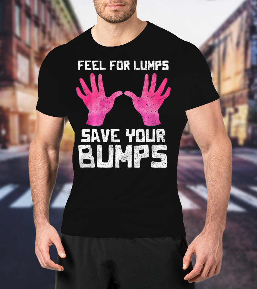 Feel For Lumps Save Your Bumps Breast Cancer Awareness T-Shirt