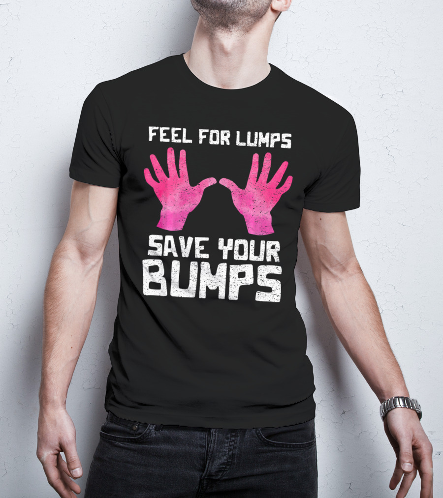 Feel For Lumps Save Your Bumps Breast Cancer Awareness T-Shirt