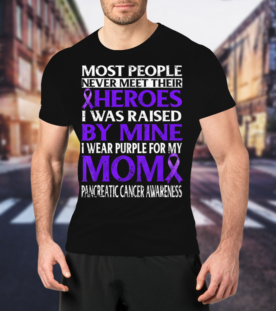 Most People Never Meet Their Heroes I Was Raised By Mine I Wear Purple For My Mom Pancreatic Cancer Awareness T-Shirt