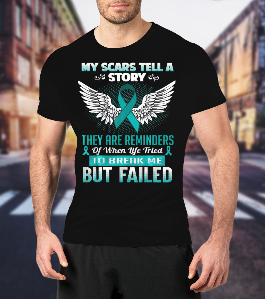 My Scars Tell A Story They Are Reminders Of When Life Tried To Break Me But Failed Ovarian Cancer T-Shirt