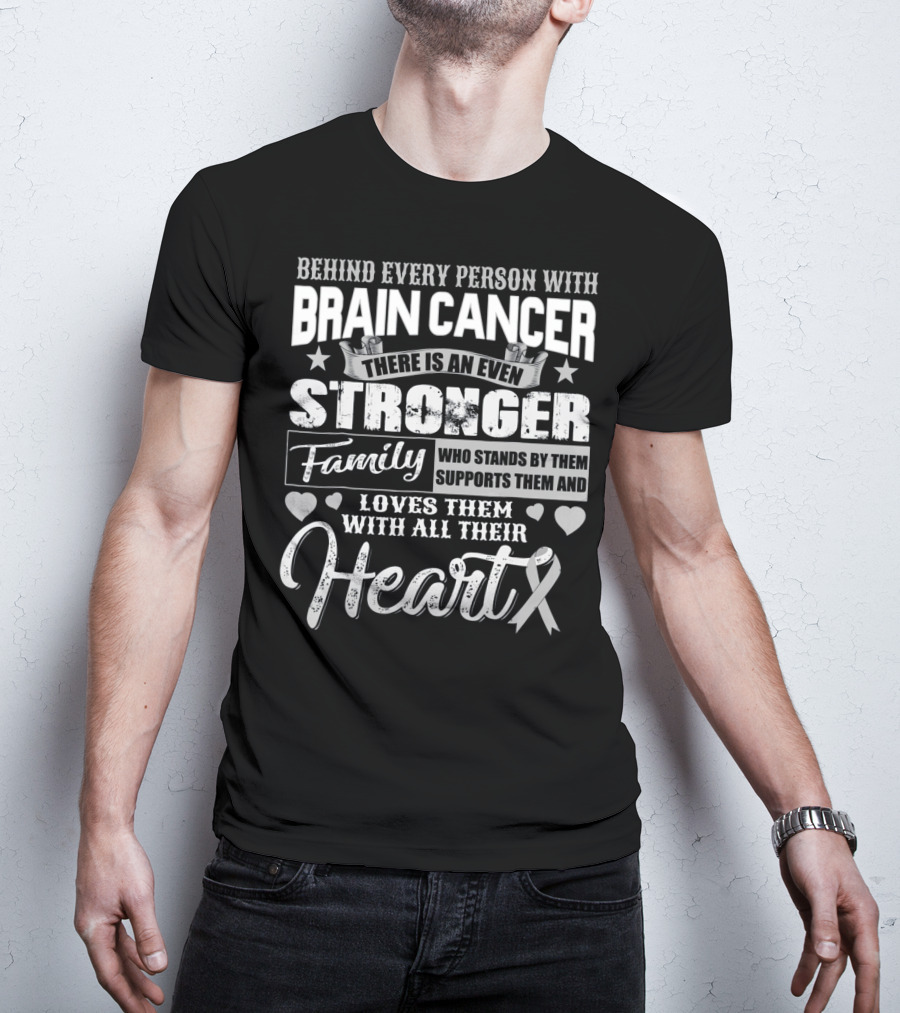 Behind Every Person With BRAIN CANCER There Is An Even Stronger Family Who Stands By Them Supports Them And Loves Them With All Their Heart T-Shirt
