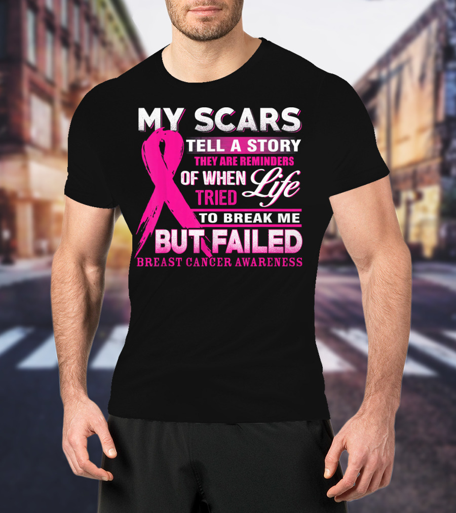 My Scars Tell A Story They Are Reminders Of When Life Tried To Break Me But Failed Breast Cancer Awareness T-Shirt