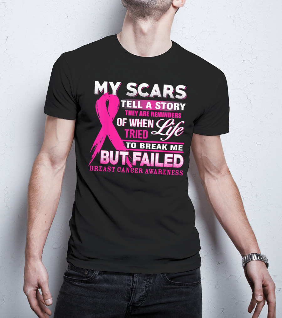 My Scars Tell A Story They Are Reminders Of When Life Tried To Break Me But Failed Breast Cancer Awareness T-Shirt