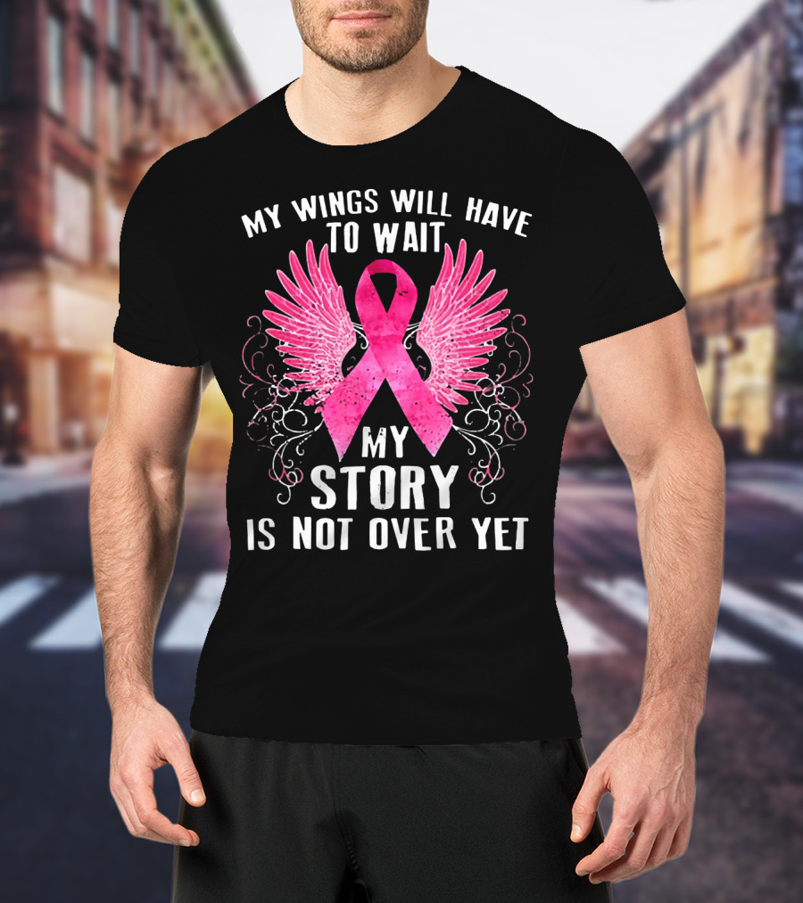 My Wings Will Have To Wait My Story Is Not Over Yet Pink Ribbon Wings T-Shirt